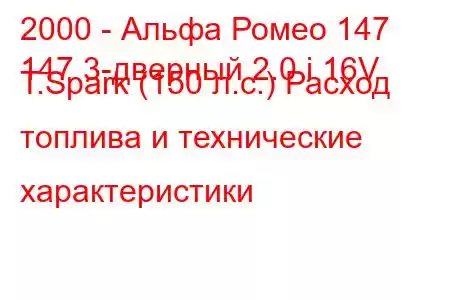 2000 - Альфа Ромео 147
147 3-дверный 2.0 i 16V T.Spark (150 л.с.) Расход топлива и технические характеристики