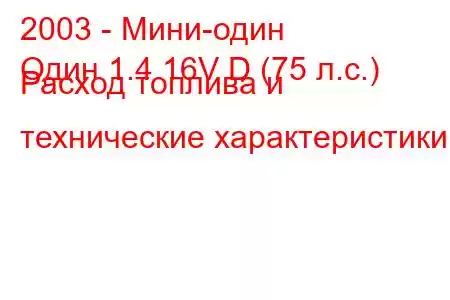 2003 - Мини-один
Один 1.4 16V D (75 л.с.) Расход топлива и технические характеристики