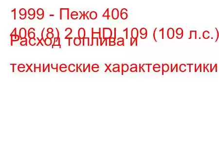 1999 - Пежо 406
406 (8) 2.0 HDI 109 (109 л.с.) Расход топлива и технические характеристики