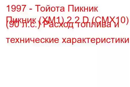 1997 - Тойота Пикник
Пикник (XM1) 2.2 D (CMX10) (90 л.с.) Расход топлива и технические характеристики