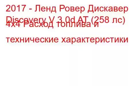 2017 - Ленд Ровер Дискавери
Discovery V 3.0d AT (258 лс) 4x4 Расход топлива и технические характеристики