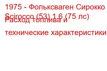 1975 - Фольксваген Сирокко
Scirocco (53) 1.6 (75 лс) Расход топлива и технические характеристики