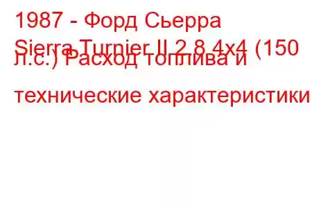 1987 - Форд Сьерра
Sierra Turnier II 2.8 4x4 (150 л.с.) Расход топлива и технические характеристики