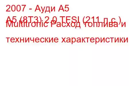 2007 - Ауди А5
A5 (8T3) 2.0 TFSI (211 л.с.) Multitronic Расход топлива и технические характеристики