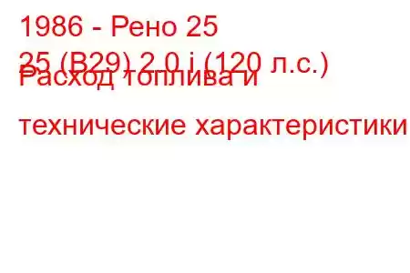 1986 - Рено 25
25 (B29) 2.0 i (120 л.с.) Расход топлива и технические характеристики