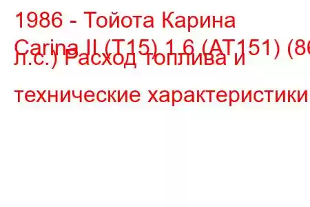 1986 - Тойота Карина
Carina II (T15) 1.6 (AT151) (86 л.с.) Расход топлива и технические характеристики