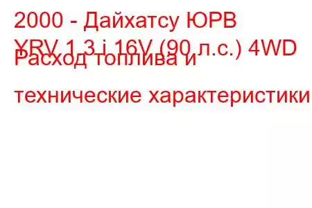 2000 - Дайхатсу ЮРВ
YRV 1.3 i 16V (90 л.с.) 4WD Расход топлива и технические характеристики