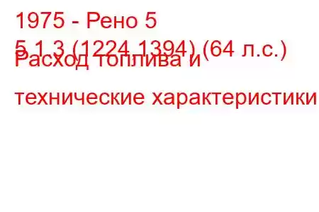 1975 - Рено 5
5 1.3 (1224,1394) (64 л.с.) Расход топлива и технические характеристики