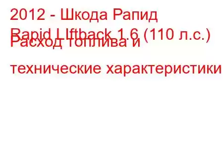 2012 - Шкода Рапид
Rapid LIftback 1.6 (110 л.с.) Расход топлива и технические характеристики