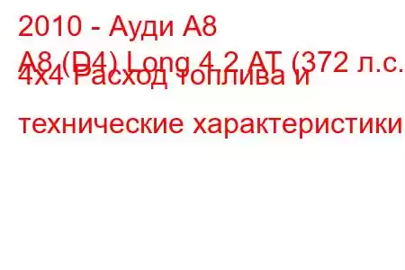 2010 - Ауди А8
A8 (D4) Long 4.2 АТ (372 л.с.) 4x4 Расход топлива и технические характеристики