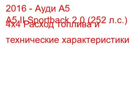 2016 - Ауди А5
A5 II Sportback 2.0 (252 л.с.) 4x4 Расход топлива и технические характеристики