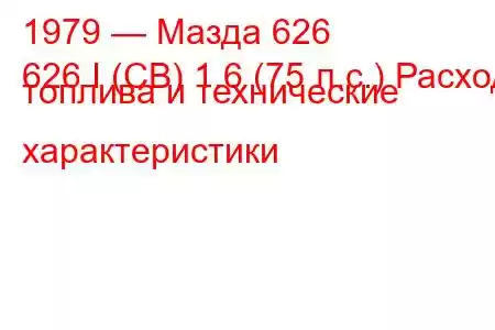 1979 — Мазда 626
626 I (CB) 1.6 (75 л.с.) Расход топлива и технические характеристики