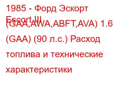 1985 - Форд Эскорт
Escort III (GAA,AWA,ABFT,AVA) 1.6 (GAA) (90 л.с.) Расход топлива и технические характеристики