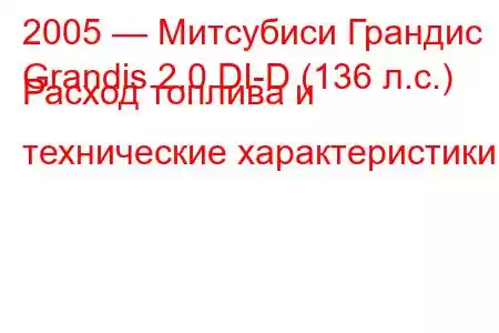 2005 — Митсубиси Грандис
Grandis 2.0 DI-D (136 л.с.) Расход топлива и технические характеристики