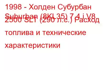 1998 - Холден Субурбан
Suburban (8KL35) 7.4 i V8 2500 SLT (290 л.с.) Расход топлива и технические характеристики