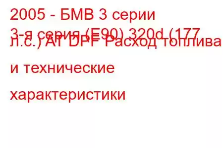 2005 - БМВ 3 серии
3-я серия (E90) 320d (177 л.с.) AT DPF Расход топлива и технические характеристики