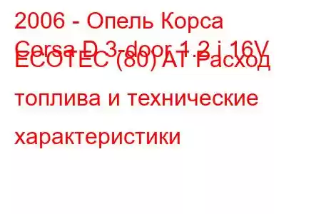 2006 - Опель Корса
Corsa D 3-door 1.2 i 16V ECOTEC (80) AT Расход топлива и технические характеристики