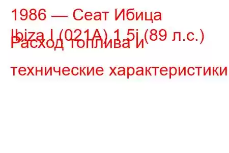 1986 — Сеат Ибица
Ibiza I (021A) 1.5i (89 л.с.) Расход топлива и технические характеристики