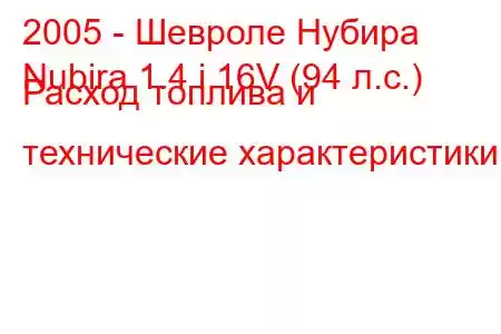 2005 - Шевроле Нубира
Nubira 1.4 i 16V (94 л.с.) Расход топлива и технические характеристики