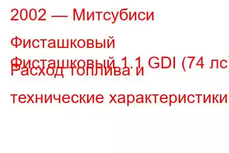 2002 — Митсубиси Фисташковый
Фисташковый 1.1 GDI (74 лс) Расход топлива и технические характеристики