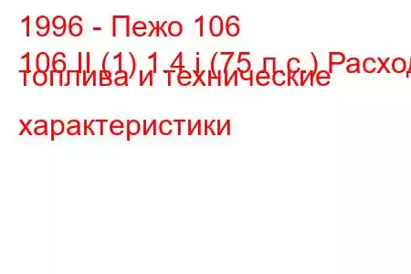 1996 - Пежо 106
106 II (1) 1.4 i (75 л.с.) Расход топлива и технические характеристики