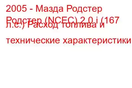 2005 - Мазда Родстер
Родстер (NCEC) 2.0 i (167 л.с.) Расход топлива и технические характеристики