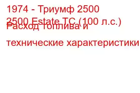 1974 - Триумф 2500
2500 Estate TC (100 л.с.) Расход топлива и технические характеристики