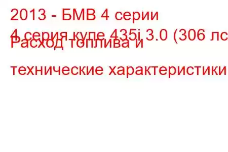 2013 - БМВ 4 серии
4 серия купе 435i 3.0 (306 лс) Расход топлива и технические характеристики