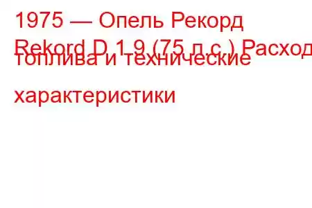 1975 — Опель Рекорд
Rekord D 1.9 (75 л.с.) Расход топлива и технические характеристики