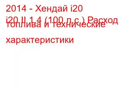 2014 - Хендай i20
i20 II 1.4 (100 л.с.) Расход топлива и технические характеристики