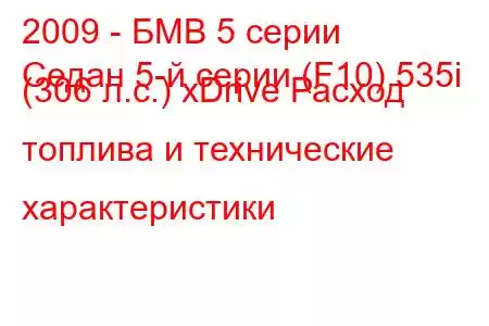 2009 - БМВ 5 серии
Седан 5-й серии (F10) 535i (306 л.с.) xDrive Расход топлива и технические характеристики