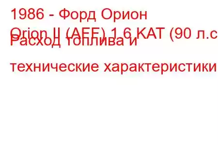 1986 - Форд Орион
Orion II (AFF) 1.6 KAT (90 л.с.) Расход топлива и технические характеристики