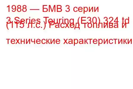 1988 — БМВ 3 серии
3 Series Touring (E30) 324 td (115 л.с.) Расход топлива и технические характеристики