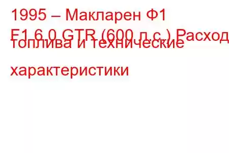 1995 – Макларен Ф1
F1 6.0 GTR (600 л.с.) Расход топлива и технические характеристики