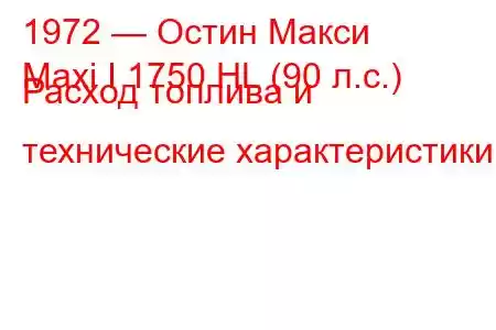 1972 — Остин Макси
Maxi I 1750 HL (90 л.с.) Расход топлива и технические характеристики