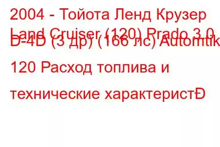 2004 - Тойота Ленд Крузер
Land Cruiser (120) Prado 3.0 D-4D (3 др) (166 лс) Automtik 120 Расход топлива и технические характерист