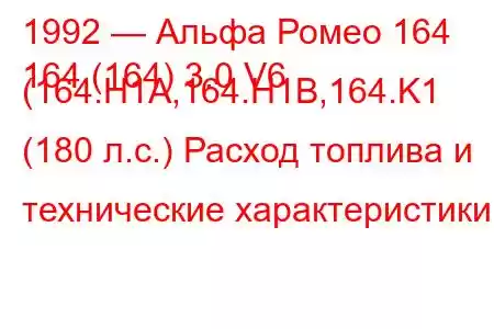 1992 — Альфа Ромео 164
164 (164) 3.0 V6 (164.H1A,164.H1B,164.K1 (180 л.с.) Расход топлива и технические характеристики