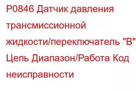 P0846 Датчик давления трансмиссионной жидкости/переключатель 