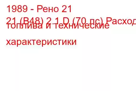 1989 - Рено 21
21 (B48) 2.1 D (70 лс) Расход топлива и технические характеристики