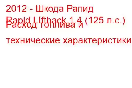 2012 - Шкода Рапид
Rapid LIftback 1.4 (125 л.с.) Расход топлива и технические характеристики