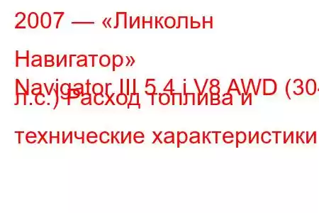 2007 — «Линкольн Навигатор»
Navigator III 5.4 i V8 AWD (304 л.с.) Расход топлива и технические характеристики