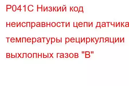 P041C Низкий код неисправности цепи датчика температуры рециркуляции выхлопных газов 