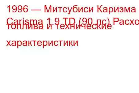 1996 — Митсубиси Каризма
Carisma 1.9 TD (90 лс) Расход топлива и технические характеристики