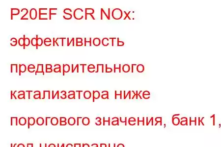 P20EF SCR NOx: эффективность предварительного катализатора ниже порогового значения, банк 1, код неисправно