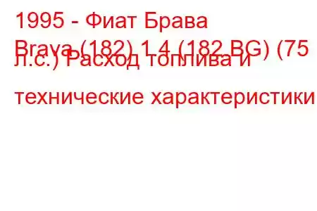 1995 - Фиат Брава
Brava (182) 1.4 (182.BG) (75 л.с.) Расход топлива и технические характеристики