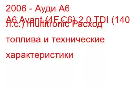 2006 - Ауди А6
A6 Avant (4F,C6) 2.0 TDI (140 л.с.) multitronic Расход топлива и технические характеристики