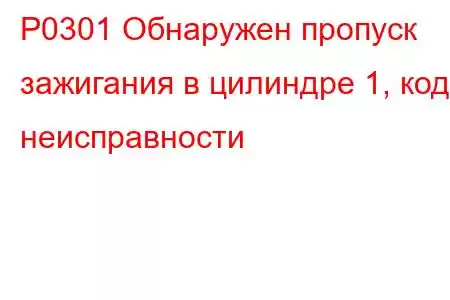 P0301 Обнаружен пропуск зажигания в цилиндре 1, код неисправности