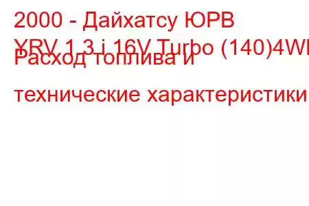 2000 - Дайхатсу ЮРВ
YRV 1.3 i 16V Turbo (140)4WD Расход топлива и технические характеристики