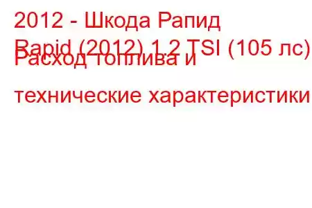 2012 - Шкода Рапид
Rapid (2012) 1.2 TSI (105 лс) Расход топлива и технические характеристики