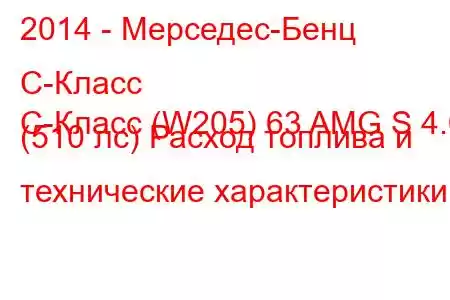 2014 - Мерседес-Бенц С-Класс
C-Класс (W205) 63 AMG S 4.0 (510 лс) Расход топлива и технические характеристики